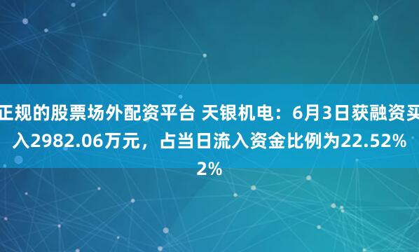 正规的股票场外配资平台 天银机电：6月3日获融资买入2982.06万元，占当日流入资金比例为22.52%