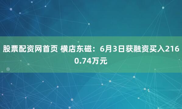 股票配资网首页 横店东磁：6月3日获融资买入2160.74万元