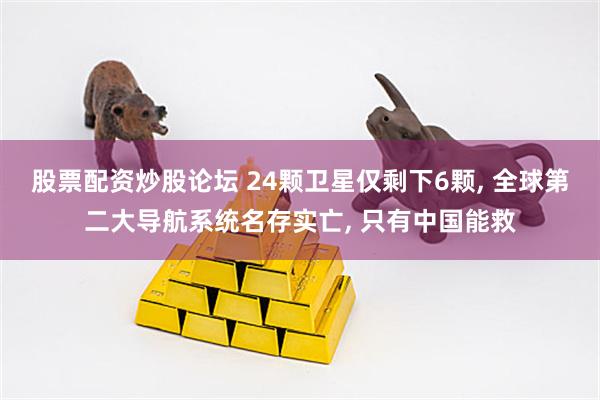 股票配资炒股论坛 24颗卫星仅剩下6颗, 全球第二大导航系统名存实亡, 只有中国能救