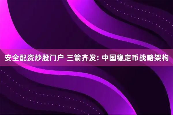 安全配资炒股门户 三箭齐发: 中国稳定币战略架构