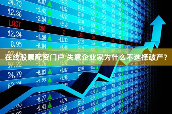 在线股票配资门户 失意企业家为什么不选择破产？