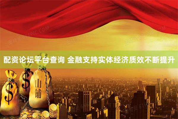 配资论坛平台查询 金融支持实体经济质效不断提升