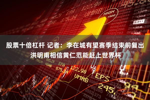股票十倍杠杆 记者：李在城有望赛季结束前复出 洪明甫相信黄仁范能赶上世界杯