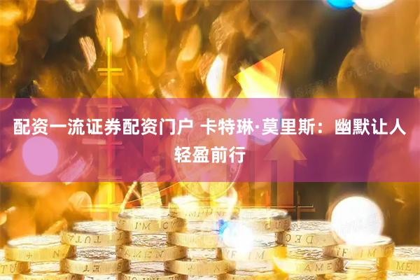 配资一流证券配资门户 卡特琳·莫里斯：幽默让人轻盈前行