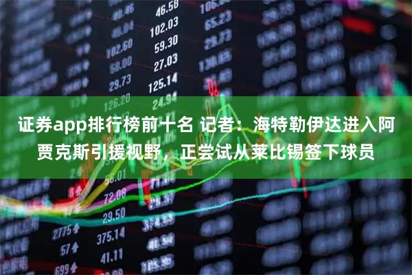 证券app排行榜前十名 记者:海特勒伊达进入阿贾克斯引援视野,正尝试从莱比锡签下球员