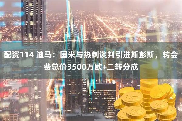 配资114 迪马：国米与热刺谈判引进斯彭斯，转会费总价3500万欧+二转分成